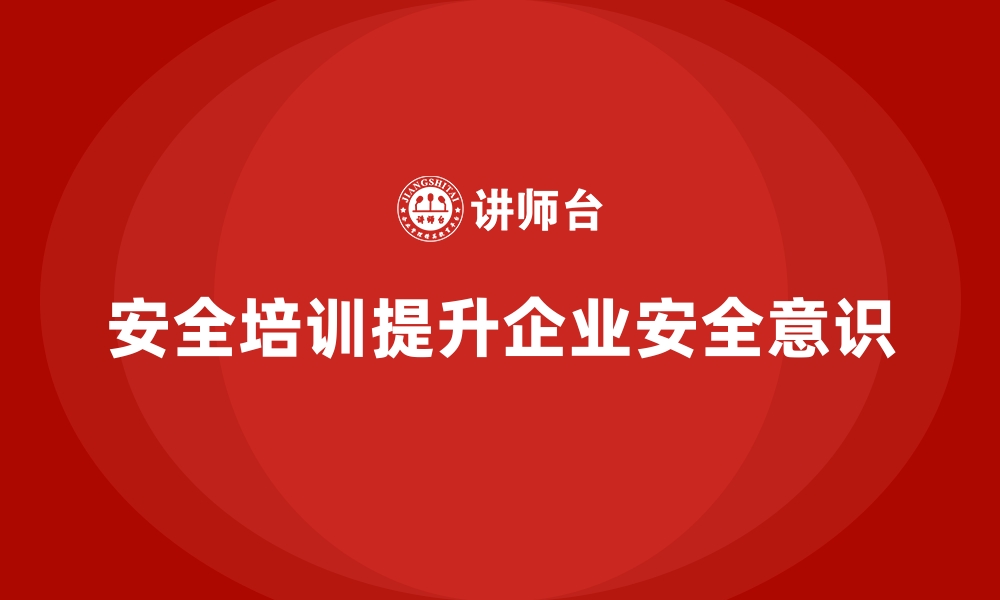 文章企业如何通过培训培养全员的安全生产意识的缩略图