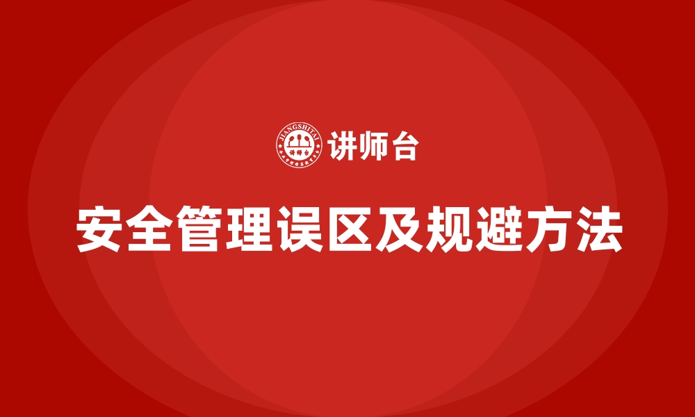 文章企业安全生产管理中常见误区及规避方法的缩略图