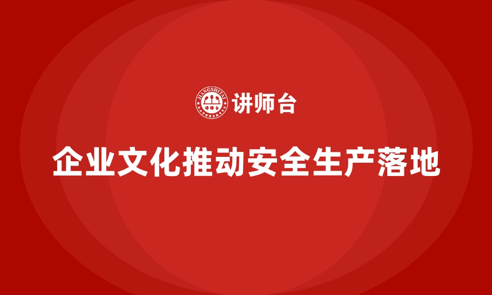 文章企业如何通过文化建设推动安全生产落地的缩略图