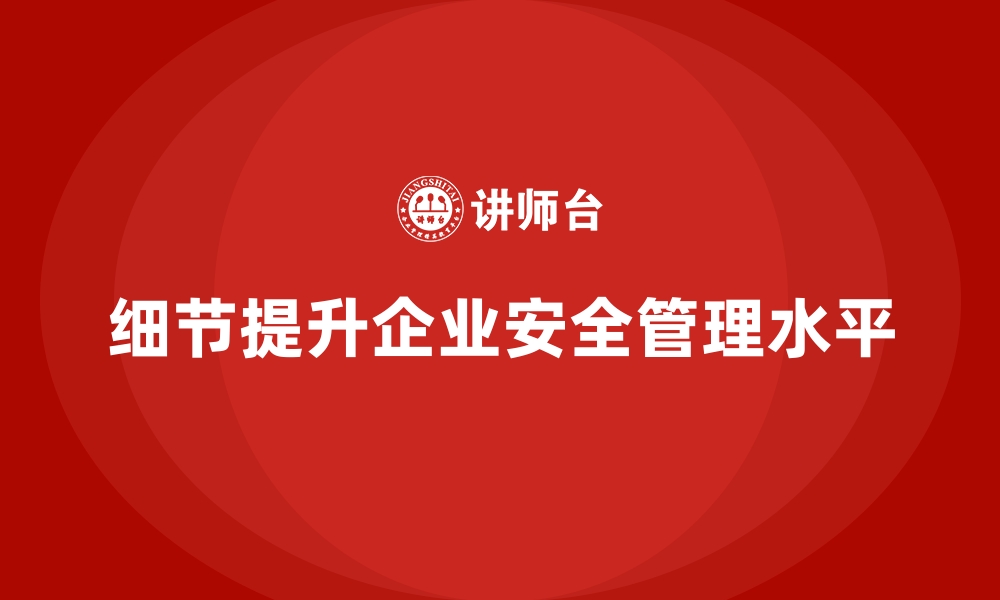 文章从小细节看企业安全生产管理的整体提升的缩略图