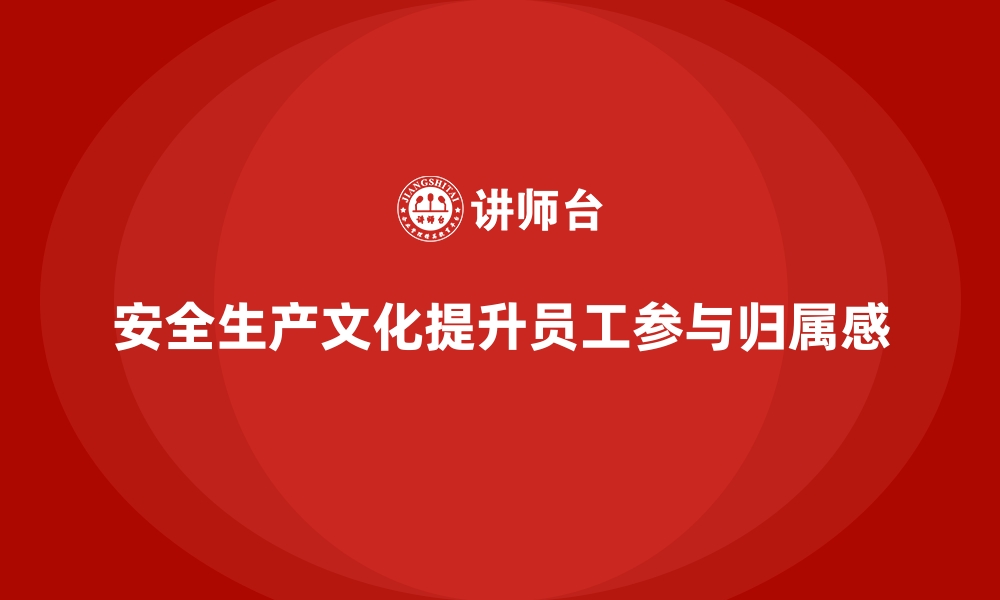 文章安全生产文化如何提升员工参与感与归属感的缩略图