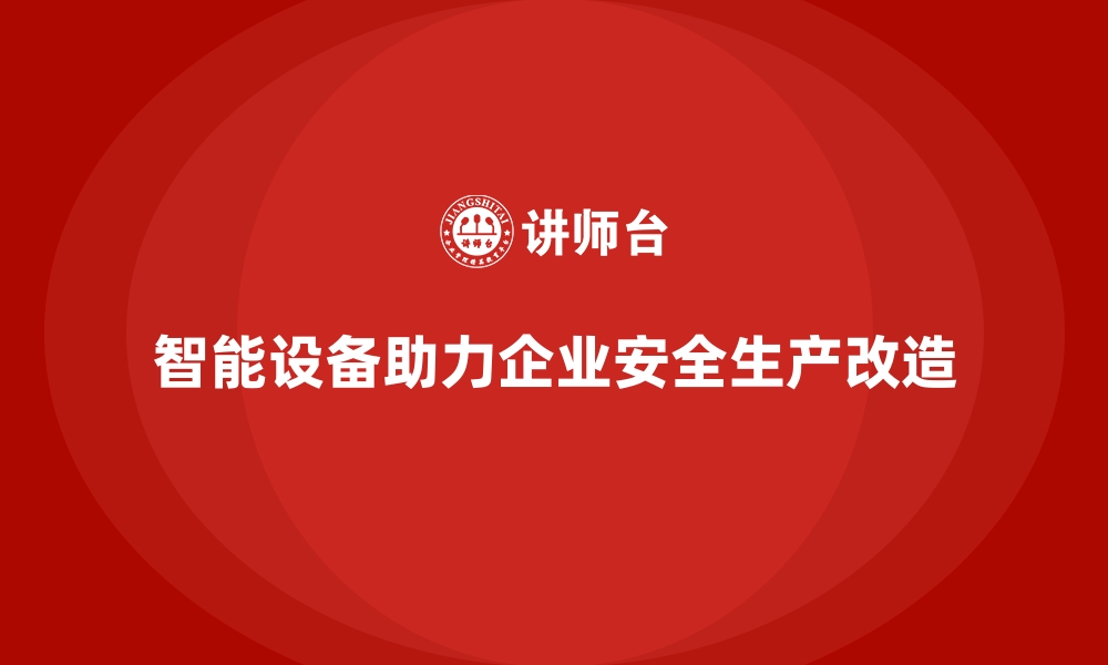 文章企业如何通过智能化设备实现安全生产改造的缩略图