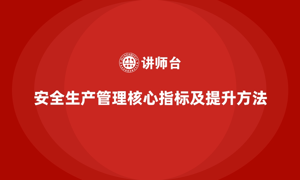 文章安全生产管理的十大核心指标及其提升方法的缩略图