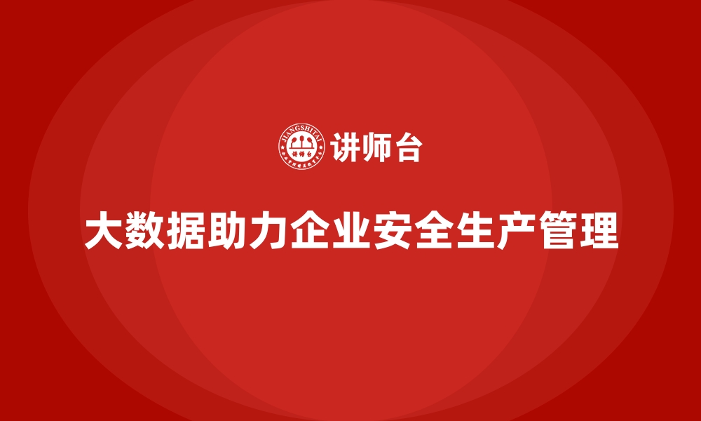 文章企业如何利用大数据实现安全生产精准管理的缩略图