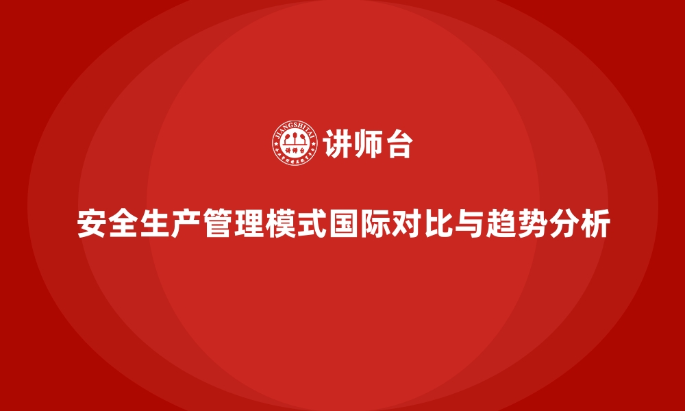 安全生产管理模式国际对比与趋势分析