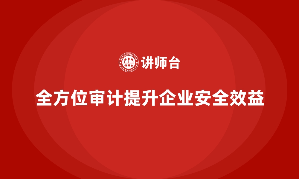 文章企业如何通过全方位审计完善安全生产体系的缩略图