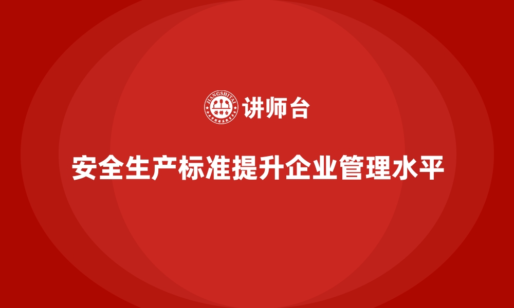 文章如何利用安全生产标准提升企业管理水平的缩略图