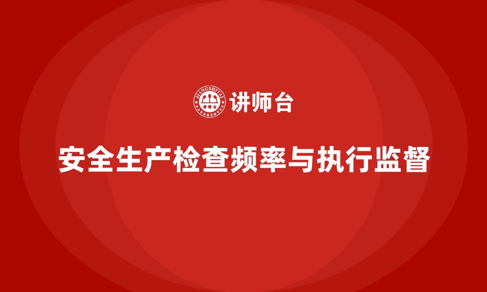 文章安全生产检查频率如何合理制定并监督执行的缩略图