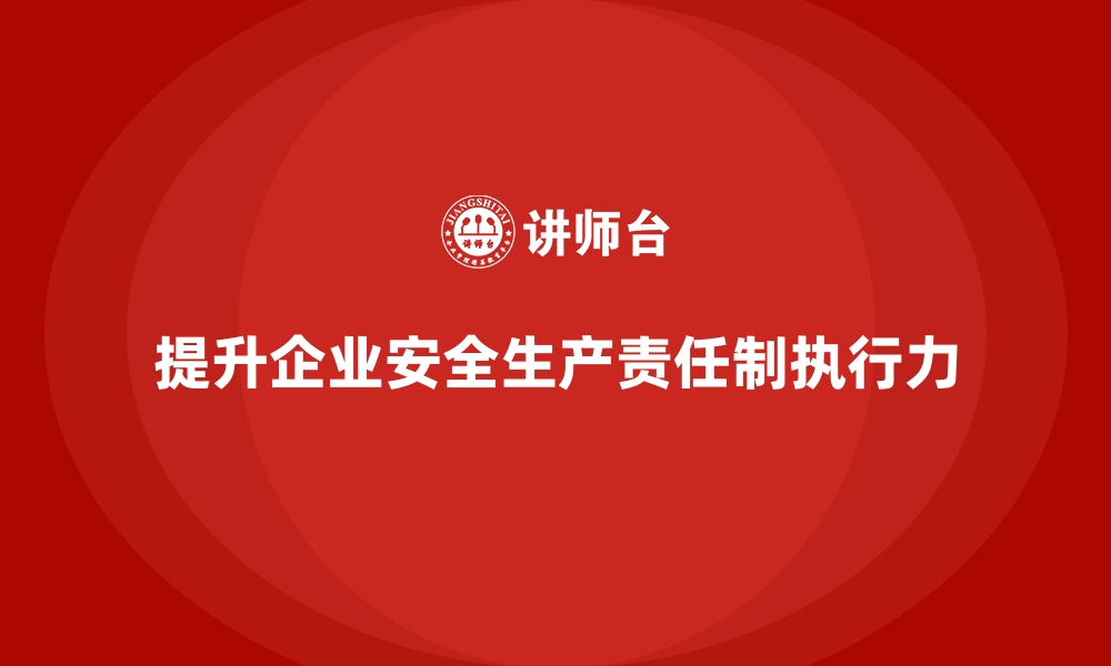 文章企业安全生产责任制执行力提升的五大对策的缩略图