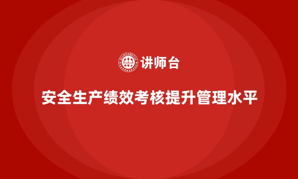 安全生产绩效考核提升管理水平