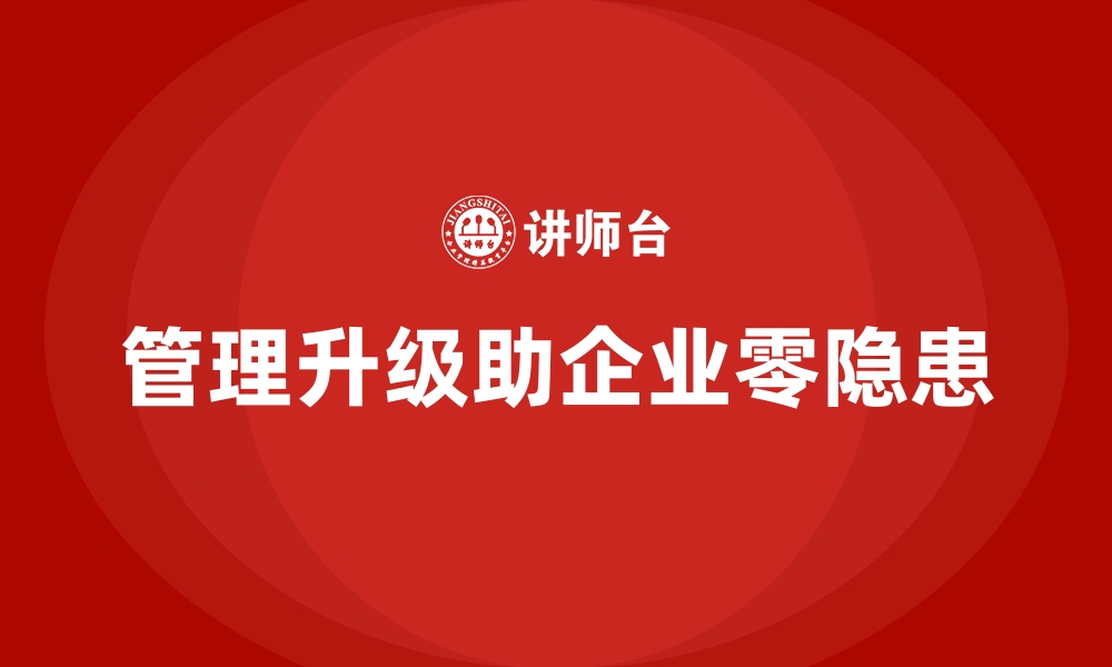 文章企业如何通过管理升级实现安全生产零隐患的缩略图