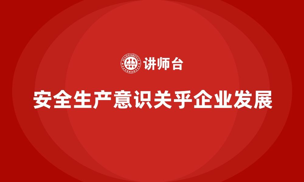 文章企业安全生产意识培养的实用技巧与方法的缩略图