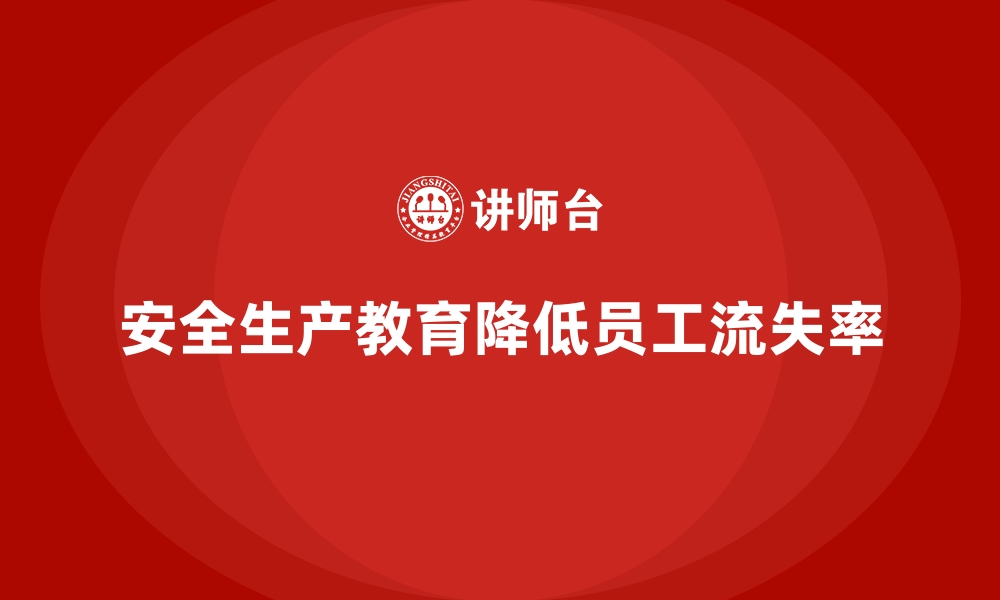 文章企业如何通过安全生产教育降低员工流失率的缩略图