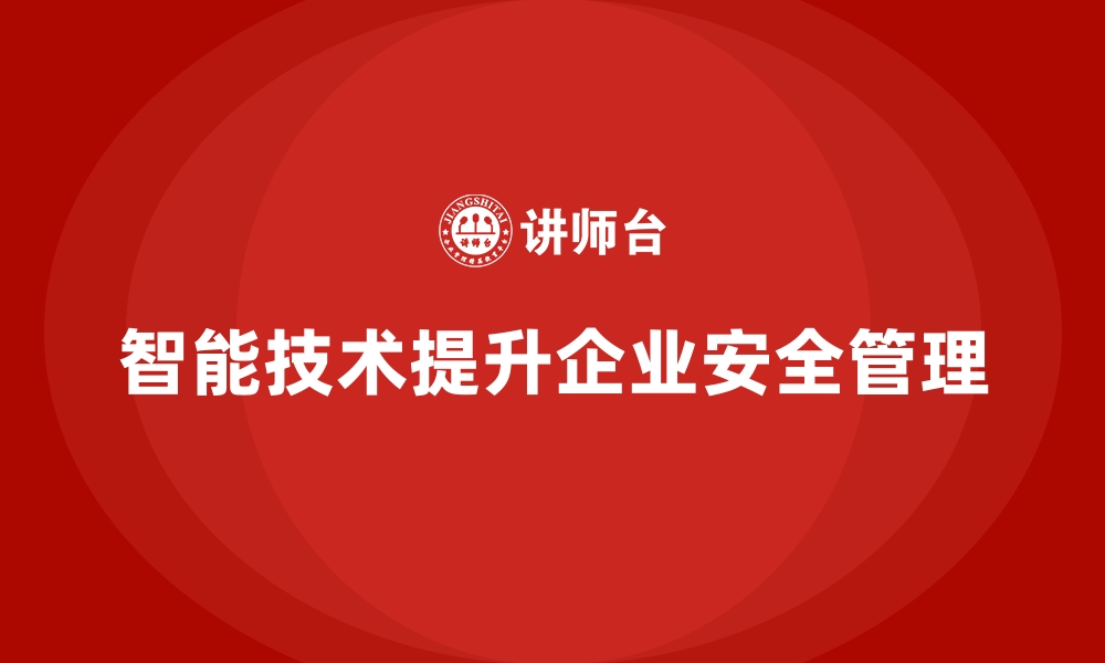 文章企业如何通过智能技术升级安全生产管理模式的缩略图