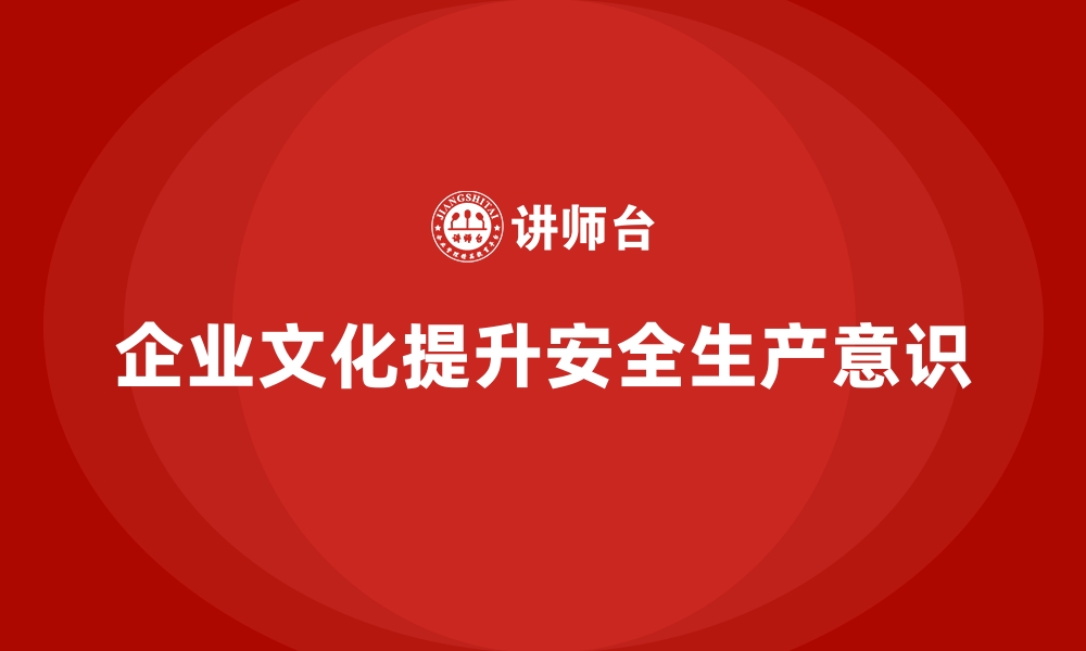 文章企业如何通过文化塑造增强安全生产意识普及的缩略图