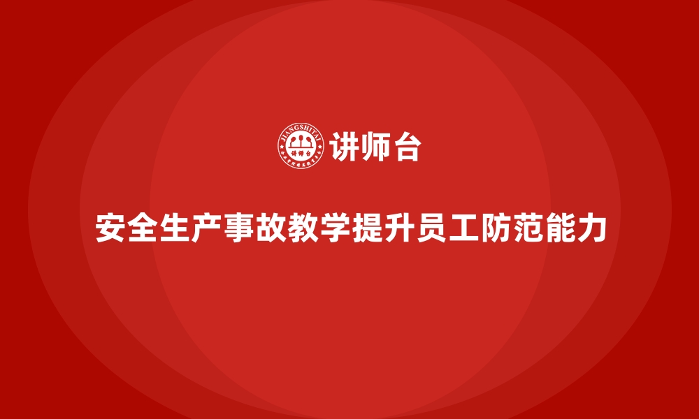 文章安全生产事故案例教学：提高员工风险防范能力的缩略图