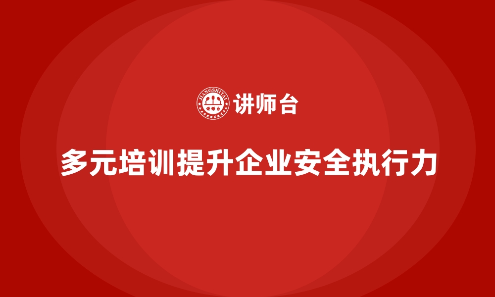 文章企业如何通过多元培训强化安全生产执行力的缩略图