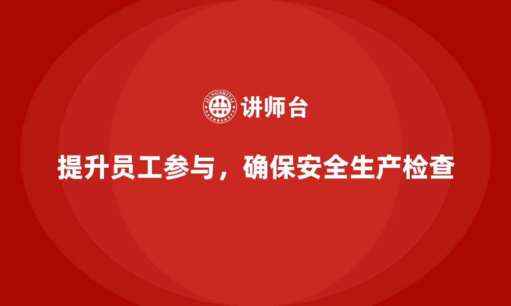 文章安全生产检查中的员工参与度提升策略分享的缩略图