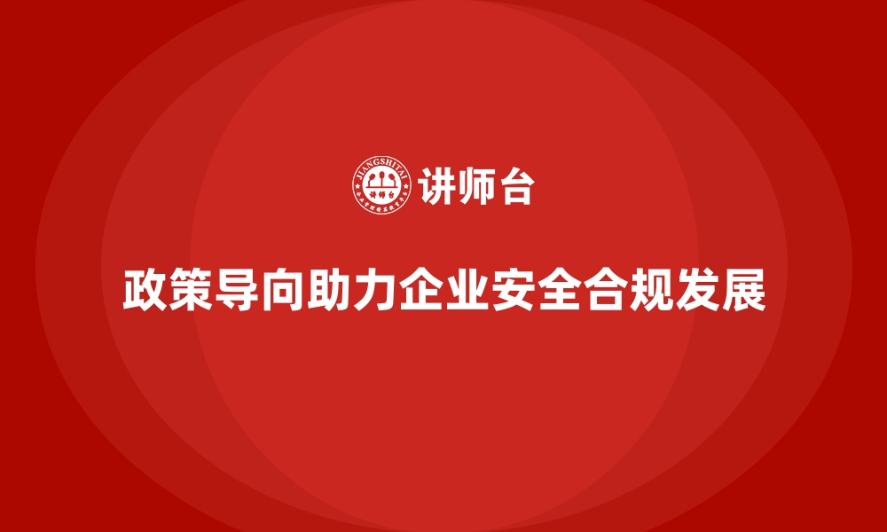 文章企业如何通过政策导向实现安全生产合规运营的缩略图