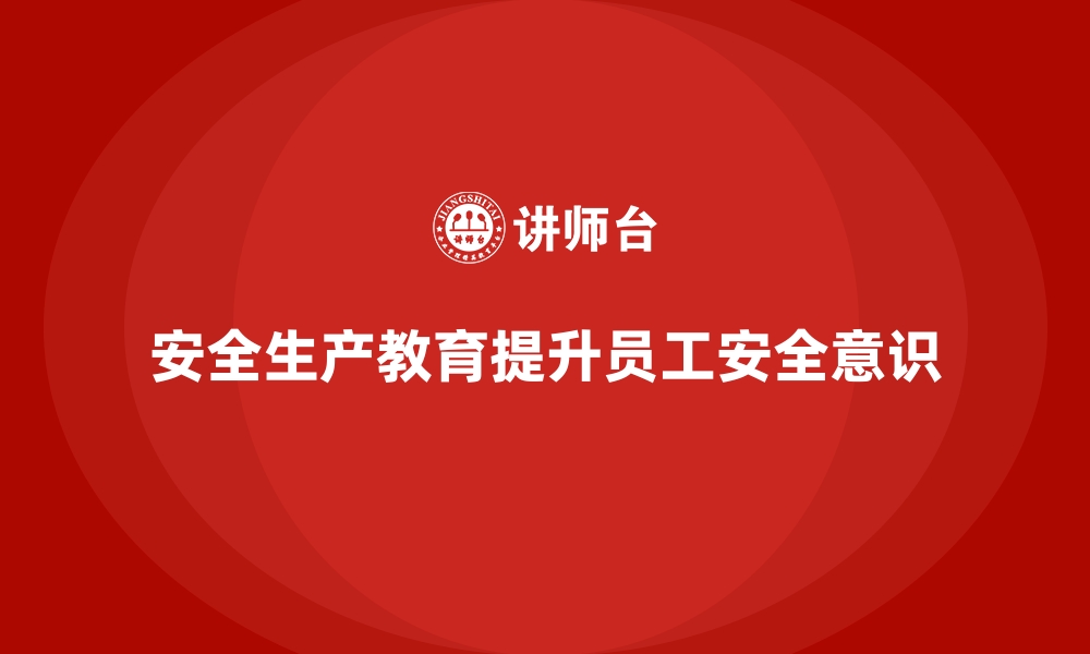 文章安全生产宣传教育案例分享，激发员工安全意识的缩略图