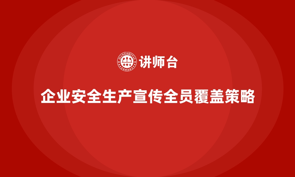 文章企业安全生产宣传如何实现全员覆盖效果的缩略图