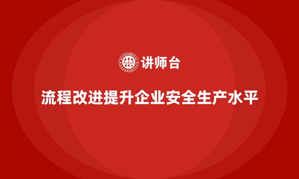 流程改进提升企业安全生产水平