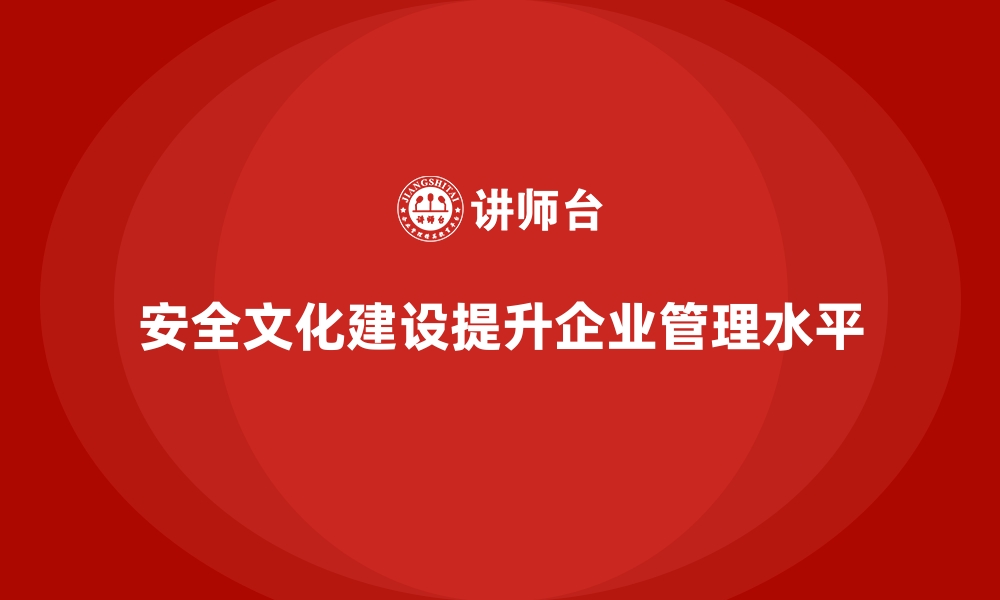 文章企业安全生产文化建设活动如何与实践结合的缩略图