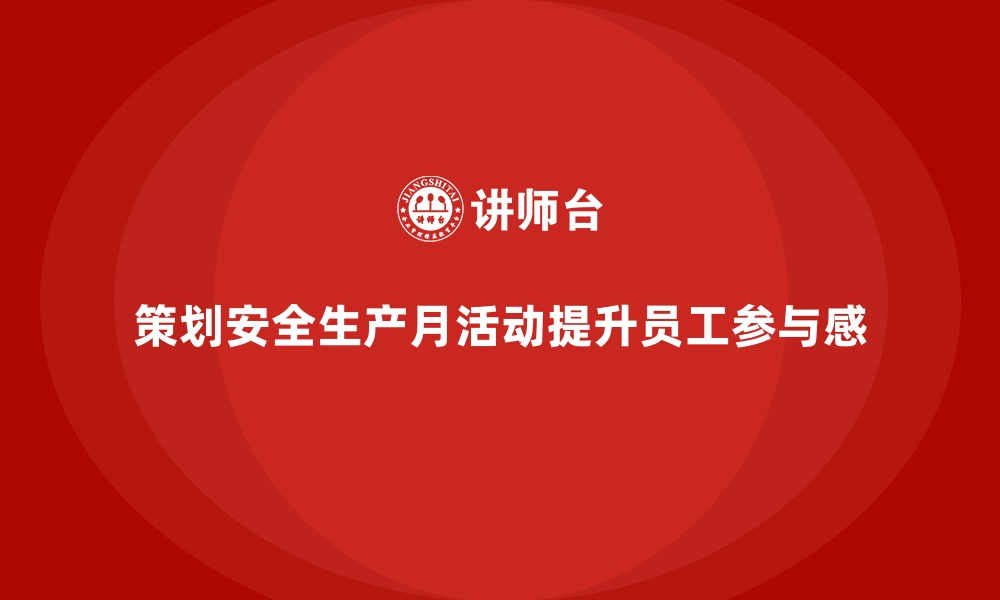 策划安全生产月活动提升员工参与感