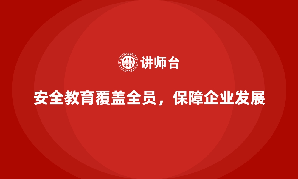 安全教育覆盖全员，保障企业发展