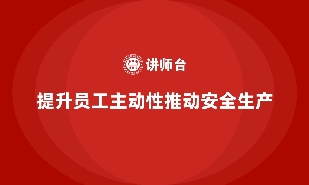 文章安全生产宣传案例解析：提升员工主动性的关键的缩略图