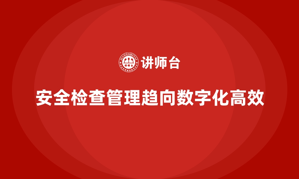 文章安全生产检查记录管理的数字化工具推荐的缩略图