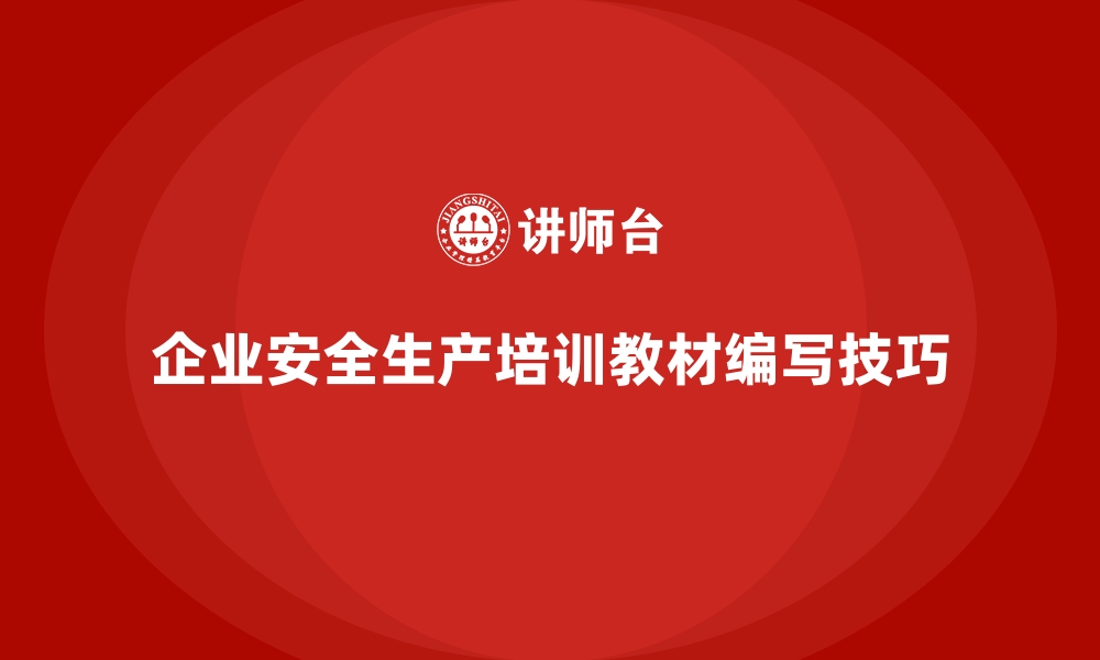 文章企业安全生产培训教材的编写技巧与实用指南的缩略图