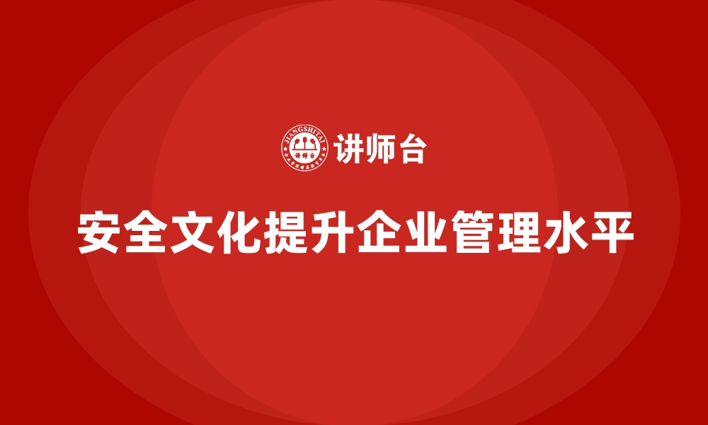 文章安全生产文化建设如何推动企业安全管理升级的缩略图