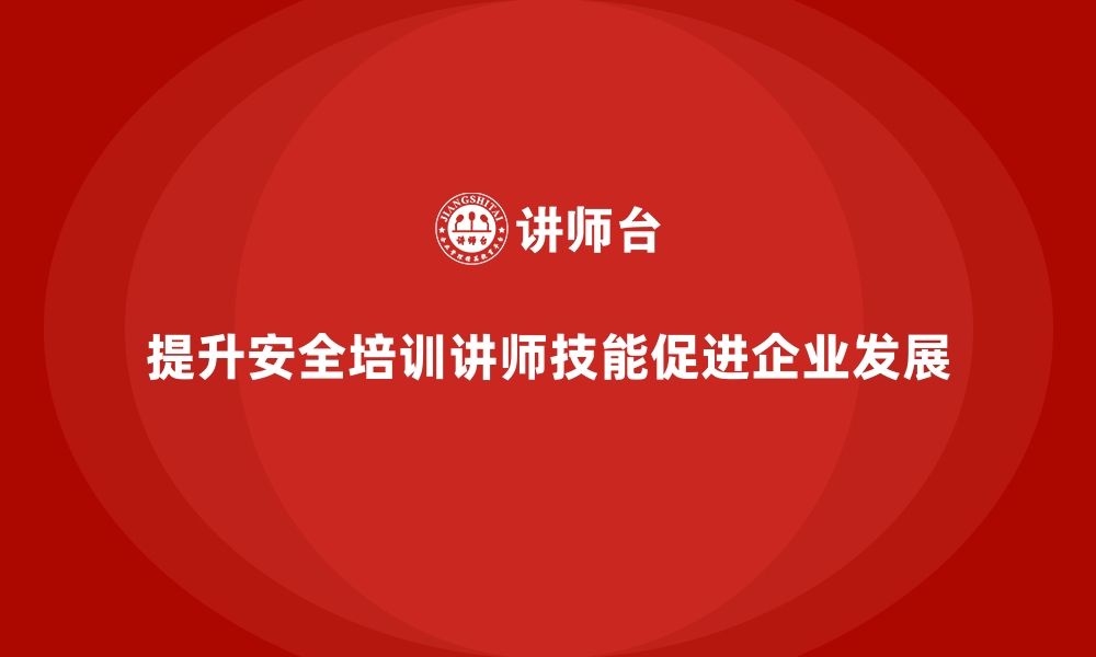 文章企业安全生产培训讲师技能提升的专业建议的缩略图