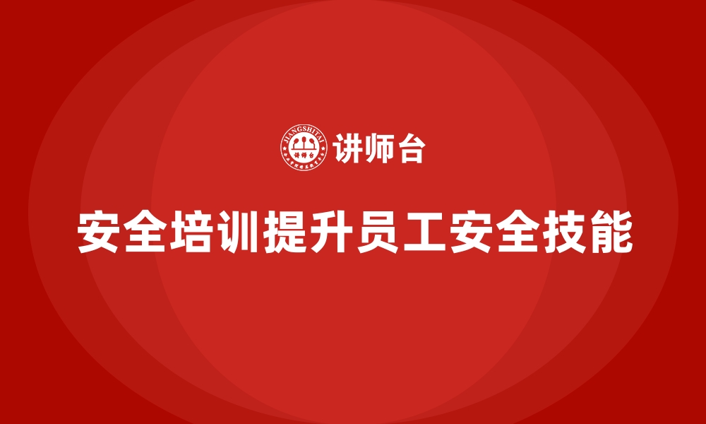 文章企业如何通过安全生产培训提升员工安全技能的缩略图