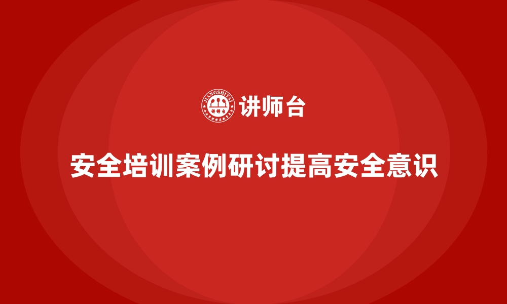 文章安全生产培训案例研讨的设计方法与实际应用的缩略图