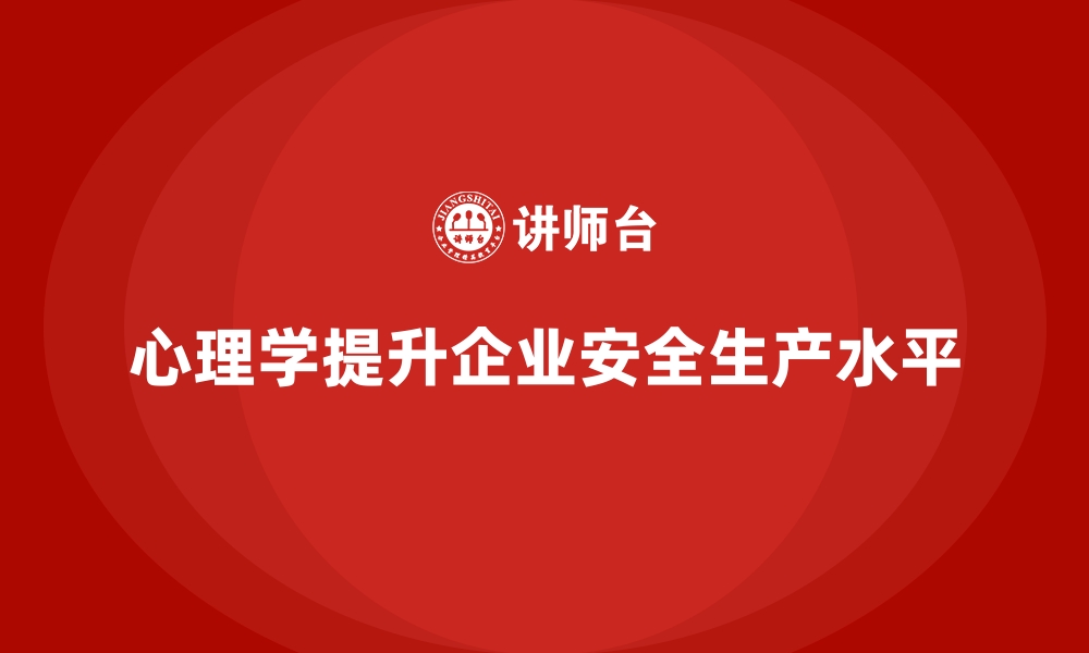 文章企业安全生产培训课程中加入心理学的实际价值的缩略图