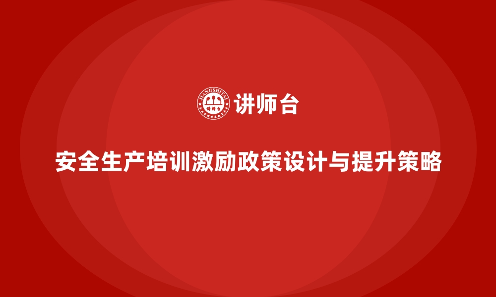 文章安全生产培训的激励政策设计与实施效果提升的缩略图