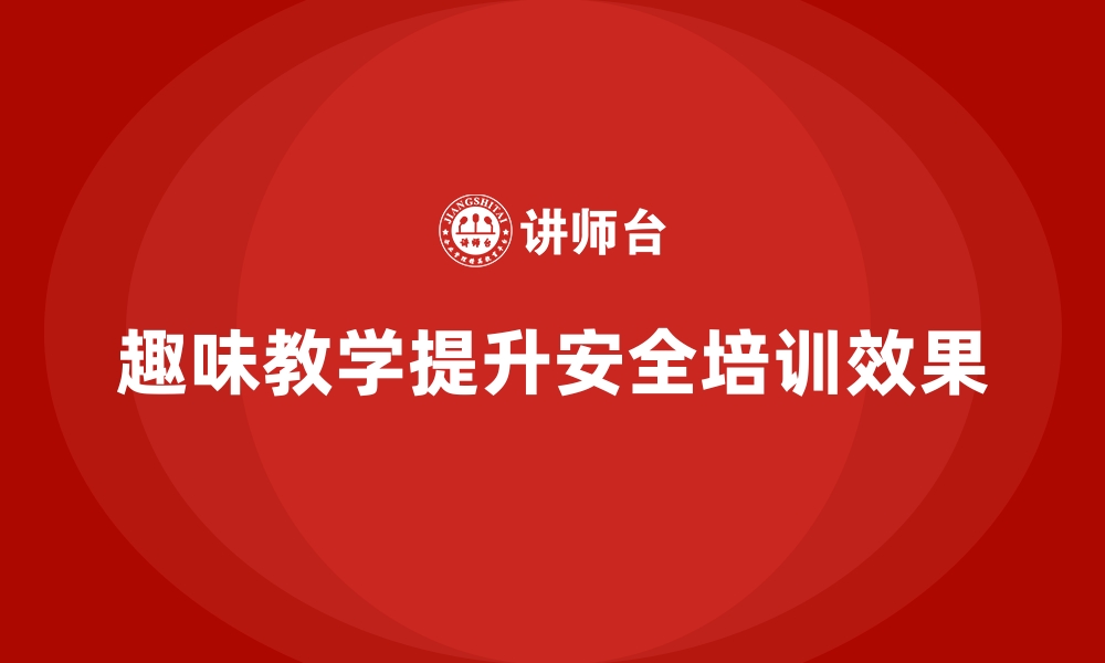 文章安全生产培训中的趣味性教学内容设计思路分享的缩略图