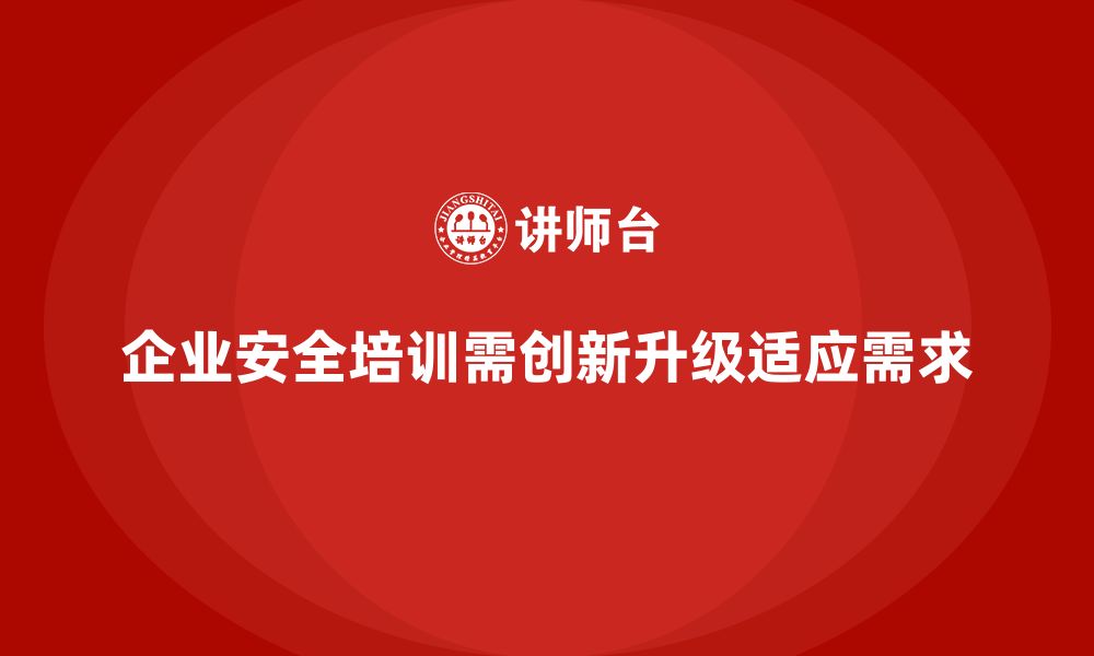 文章企业安全生产培训课程内容如何创新升级的缩略图