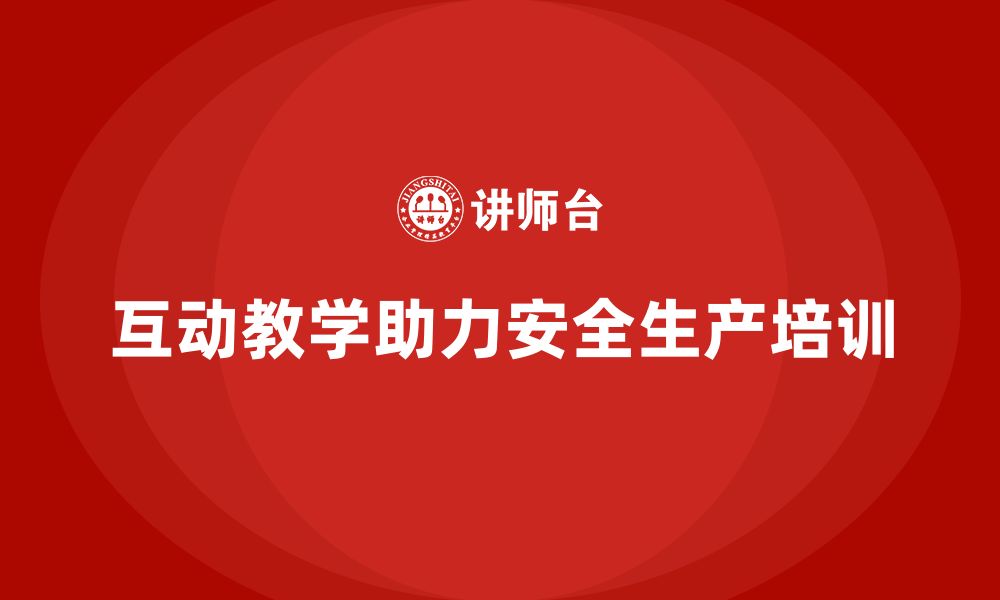 文章安全生产培训中的互动式教学方法与效果测评的缩略图