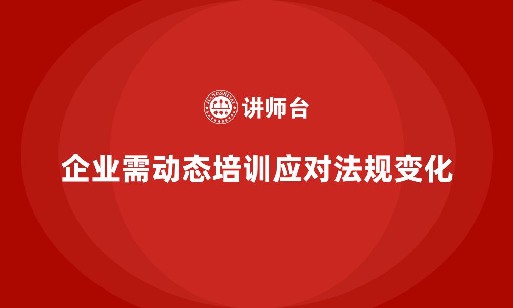 文章企业安全生产培训如何应对行业法规动态调整的缩略图