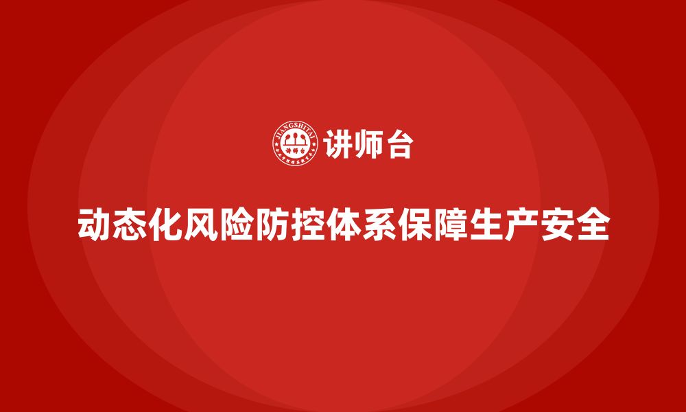 文章企业安全生产培训如何构建动态化风险防控体系的缩略图