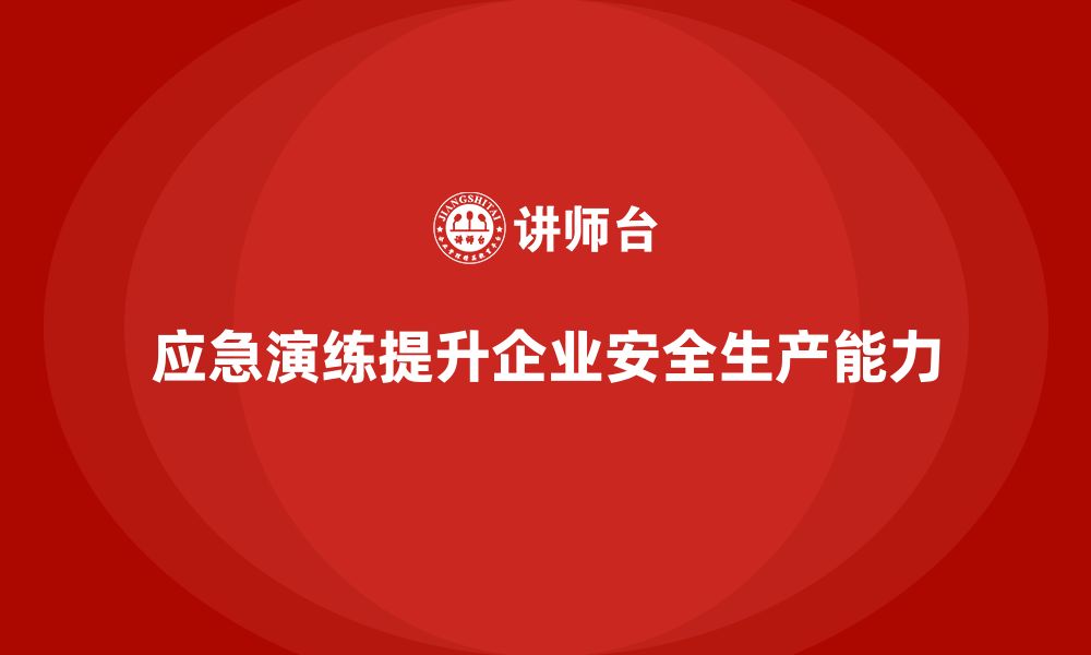 应急演练提升企业安全生产能力