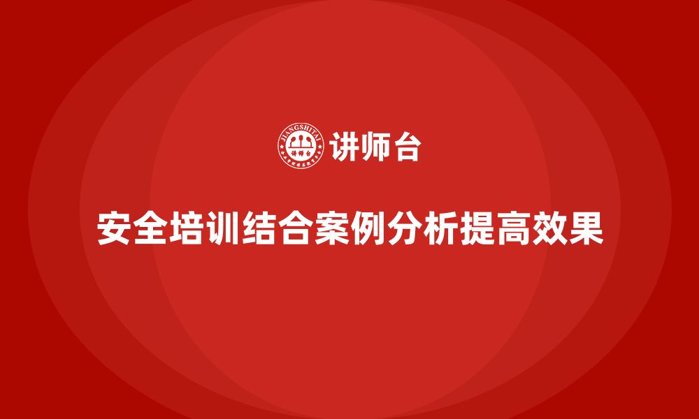 文章企业安全生产培训与事故案例分析相结合的技巧的缩略图