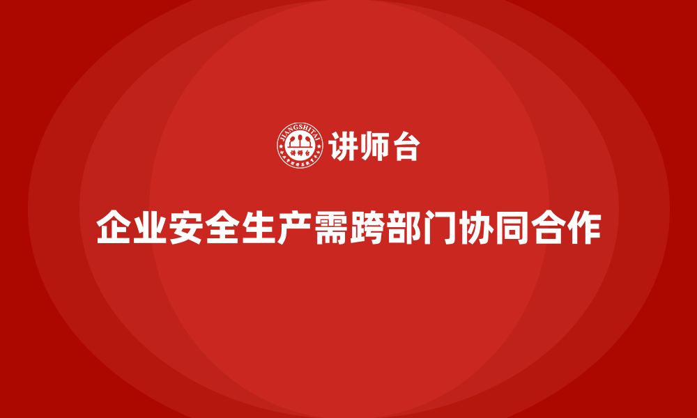 文章企业安全生产培训中的跨部门协同与资源整合策略的缩略图