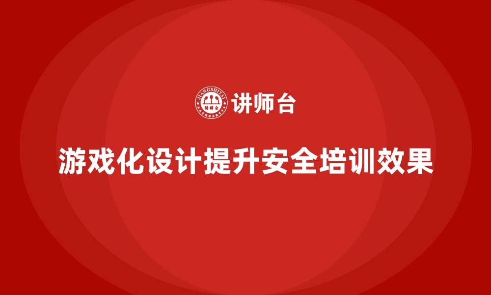 文章安全生产培训中的游戏化设计与员工兴趣激发技巧的缩略图