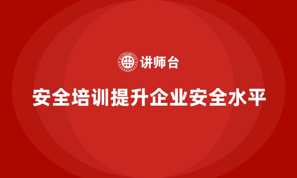 安全培训提升企业安全水平