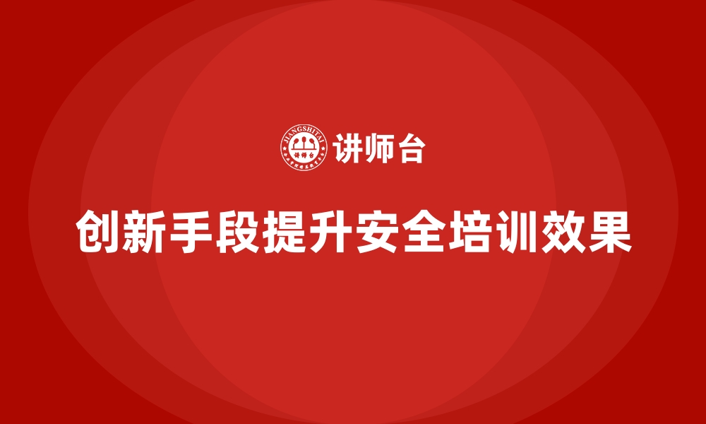 文章安全生产培训教材设计中的创新手段与实践成果展示的缩略图