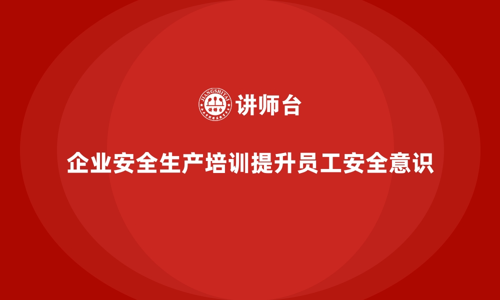 文章企业安全生产培训的实践经验与成功案例分享的缩略图